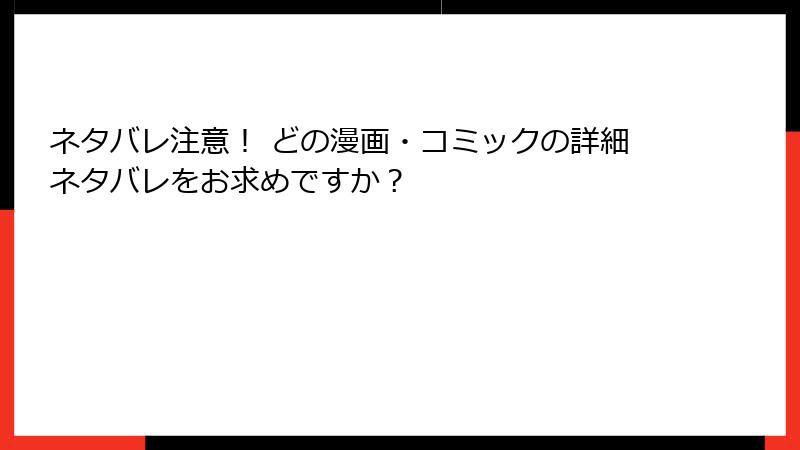 ネタバレ注意！ どの漫画・コミックの詳細ネタバレをお求めですか？