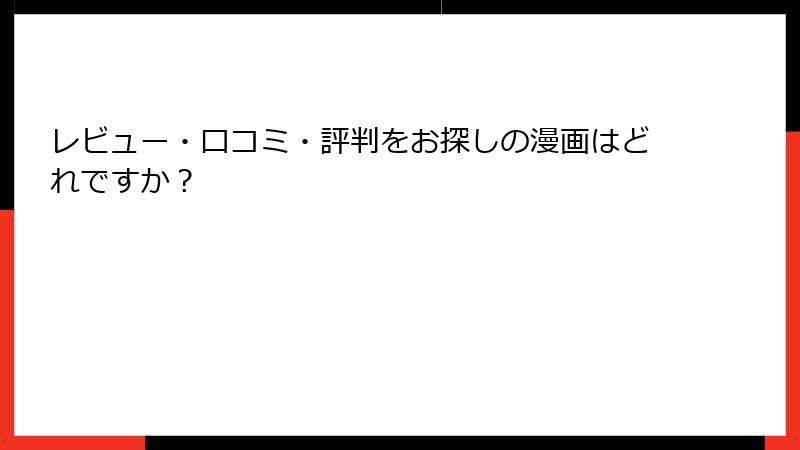 レビュー・口コミ・評判をお探しの漫画はどれですか？