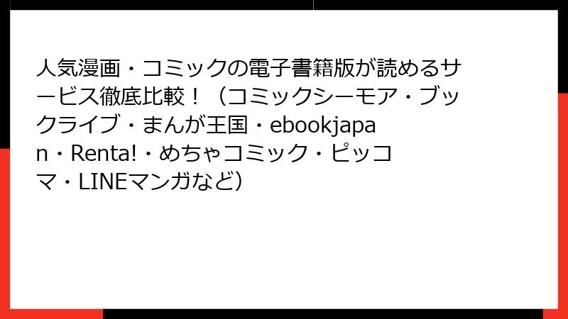 人気漫画・コミックの電子書籍版が読めるサービス徹底比較！（コミックシーモア・ブックライブ・まんが王国・ebookjapan・Renta!・めちゃコミック・ピッコマ・LINEマンガなど）