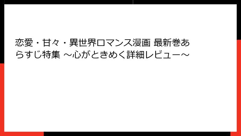 恋愛・甘々・異世界ロマンス漫画 最新巻あらすじ特集 ～心がときめく詳細レビュー～