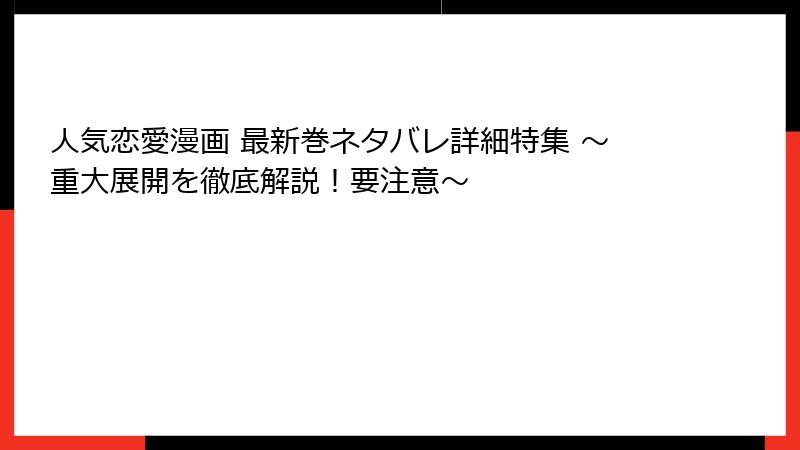 人気恋愛漫画 最新巻ネタバレ詳細特集 ～重大展開を徹底解説！要注意～
