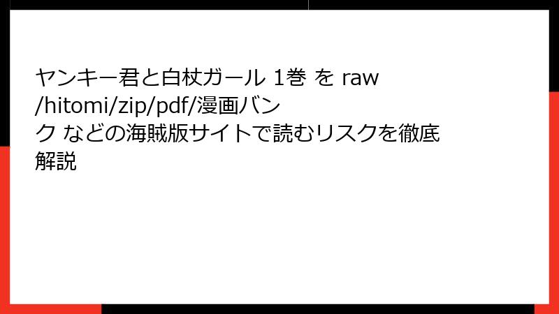 ヤンキー君と白杖ガール 1巻 を raw/hitomi/zip/pdf/漫画バンク などの海賊版サイトで読むリスクを徹底解説