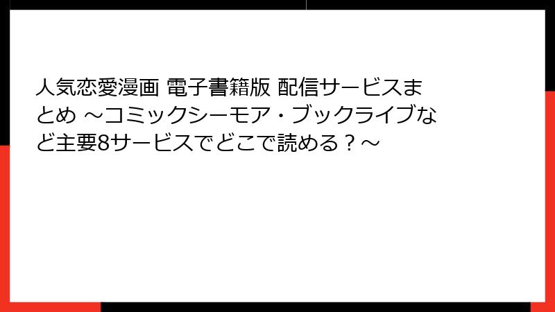 人気恋愛漫画 電子書籍版 配信サービスまとめ ～コミックシーモア・ブックライブなど主要8サービスでどこで読める？～