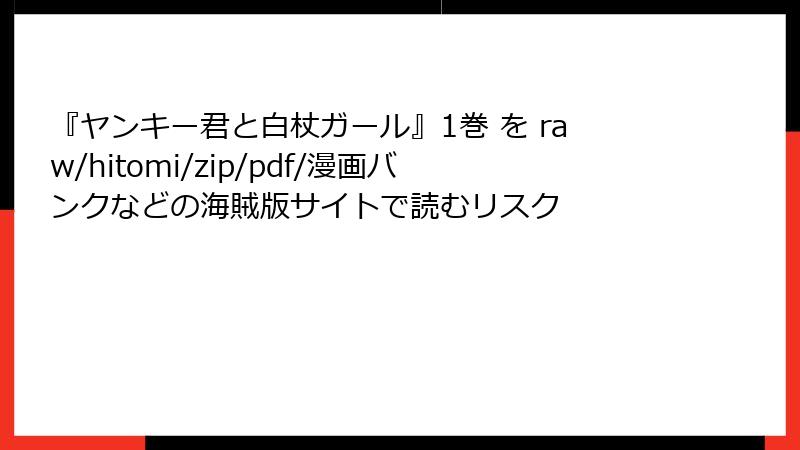 『ヤンキー君と白杖ガール』1巻 を raw/hitomi/zip/pdf/漫画バンクなどの海賊版サイトで読むリスク