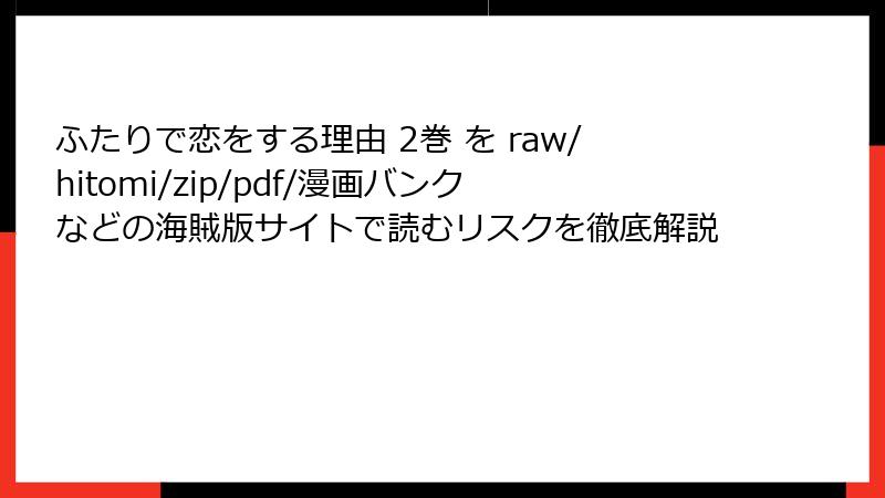 ふたりで恋をする理由 2巻 を raw/hitomi/zip/pdf/漫画バンクなどの海賊版サイトで読むリスクを徹底解説