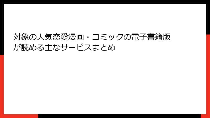 対象の人気恋愛漫画・コミックの電子書籍版が読める主なサービスまとめ