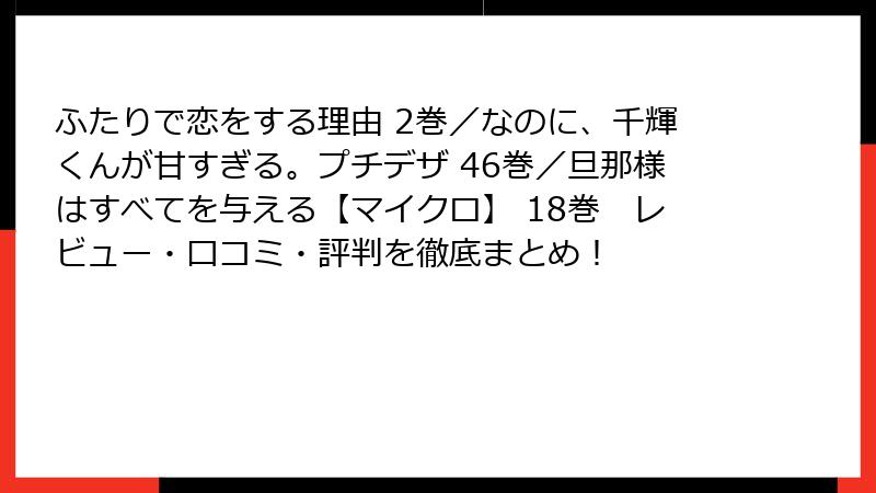 ふたりで恋をする理由 2巻／なのに、千輝くんが甘すぎる。プチデザ 46巻／旦那様はすべてを与える【マイクロ】 18巻　レビュー・口コミ・評判を徹底まとめ！