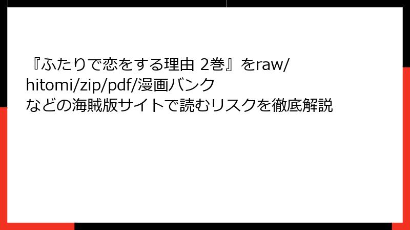 『ふたりで恋をする理由 2巻』をraw/hitomi/zip/pdf/漫画バンクなどの海賊版サイトで読むリスクを徹底解説