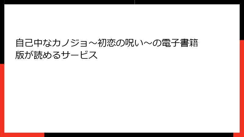 自己中なカノジョ～初恋の呪い～の電子書籍版が読めるサービス