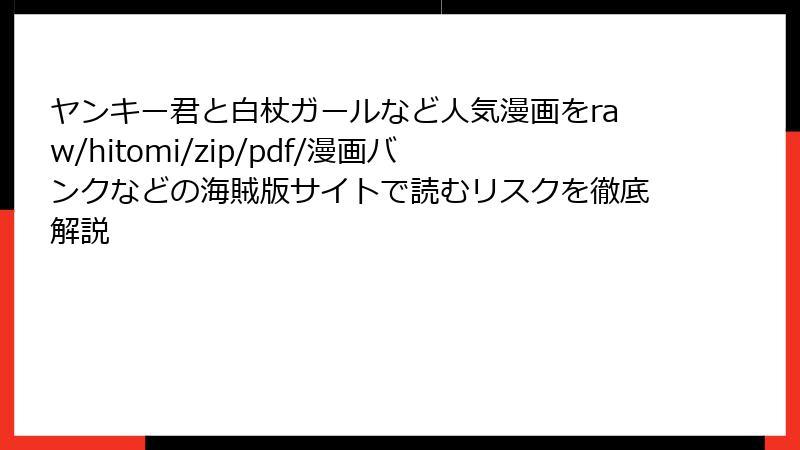 ヤンキー君と白杖ガールなど人気漫画をraw/hitomi/zip/pdf/漫画バンクなどの海賊版サイトで読むリスクを徹底解説