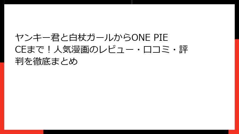 ヤンキー君と白杖ガールからONE PIECEまで！人気漫画のレビュー・口コミ・評判を徹底まとめ