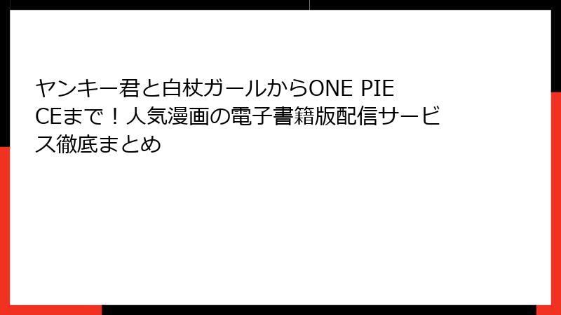 ヤンキー君と白杖ガールからONE PIECEまで！人気漫画の電子書籍版配信サービス徹底まとめ