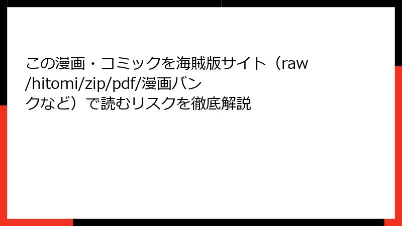 この漫画・コミックを海賊版サイト（raw/hitomi/zip/pdf/漫画バンクなど）で読むリスクを徹底解説