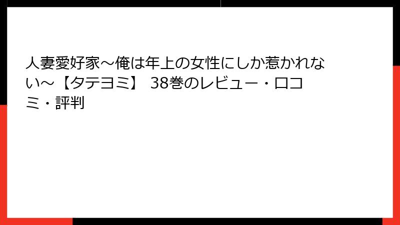 人妻愛好家～俺は年上の女性にしか惹かれない～【タテヨミ】 38巻のレビュー・口コミ・評判