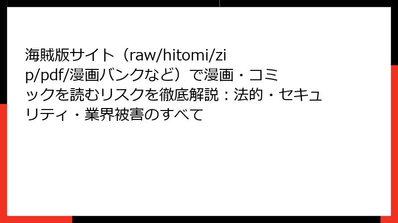 海賊版サイト（raw/hitomi/zip/pdf/漫画バンクなど）で漫画・コミックを読むリスクを徹底解説：法的・セキュリティ・業界被害のすべて