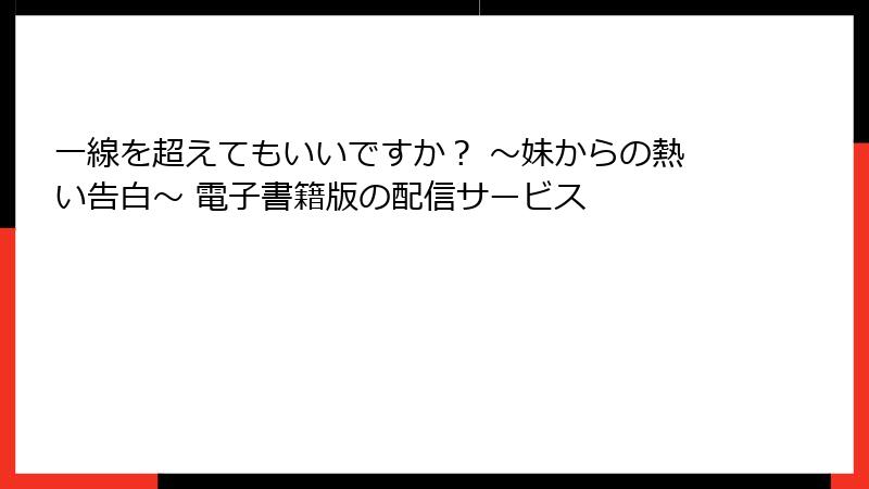 一線を超えてもいいですか？ ～妹からの熱い告白～ 電子書籍版の配信サービス