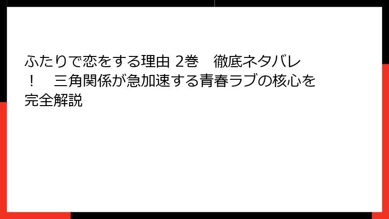 ふたりで恋をする理由 2巻　徹底ネタバレ！　三角関係が急加速する青春ラブの核心を完全解説