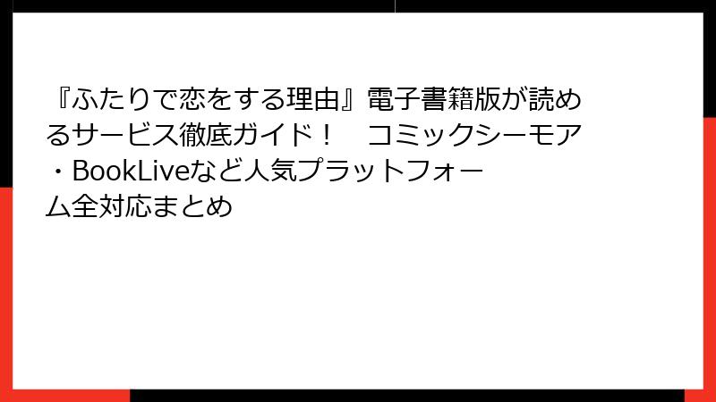 『ふたりで恋をする理由』電子書籍版が読めるサービス徹底ガイド！　コミックシーモア・BookLiveなど人気プラットフォーム全対応まとめ
