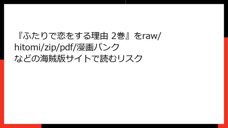 『ふたりで恋をする理由 2巻』をraw/hitomi/zip/pdf/漫画バンクなどの海賊版サイトで読むリスク