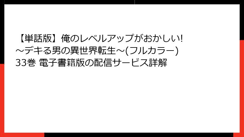 【単話版】俺のレベルアップがおかしい! ～デキる男の異世界転生～(フルカラー) 33巻 電子書籍版の配信サービス詳解