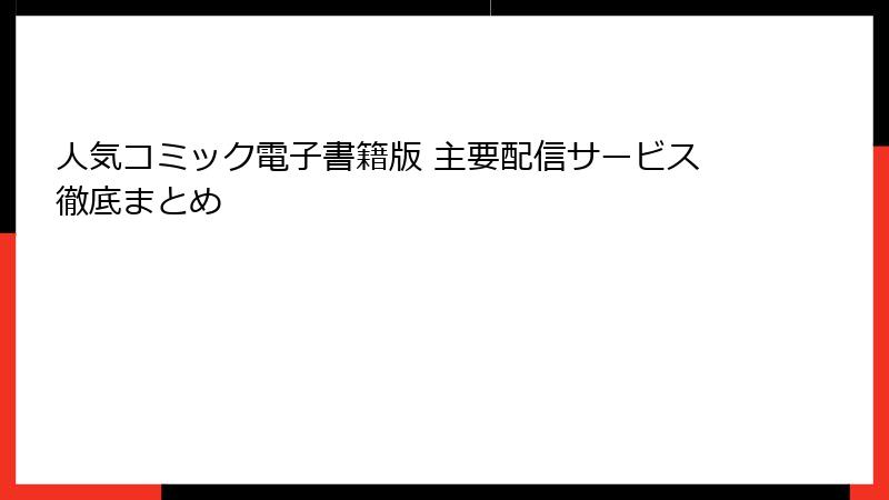 人気コミック電子書籍版 主要配信サービス徹底まとめ