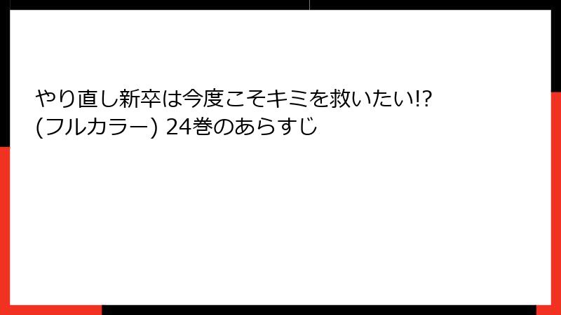 やり直し新卒は今度こそキミを救いたい!?(フルカラー) 24巻のあらすじ