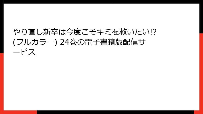 やり直し新卒は今度こそキミを救いたい!?(フルカラー) 24巻の電子書籍版配信サービス