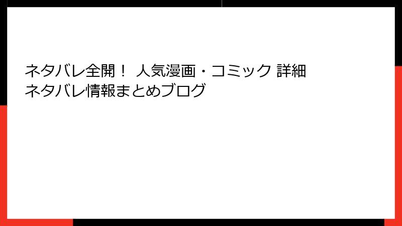 ネタバレ全開! 人気漫画・コミック 詳細ネタバレ情報まとめブログ