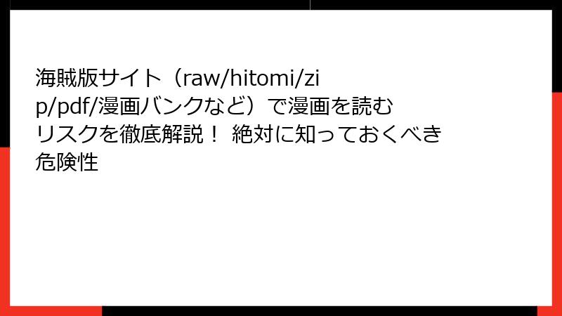 海賊版サイト(raw/hitomi/zip/pdf/漫画バンクなど)で漫画を読むリスクを徹底解説! 絶対に知っておくべき危険性