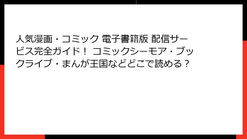 人気漫画・コミック 電子書籍版 配信サービス完全ガイド! コミックシーモア・ブックライブ・まんが王国などどこで読める?