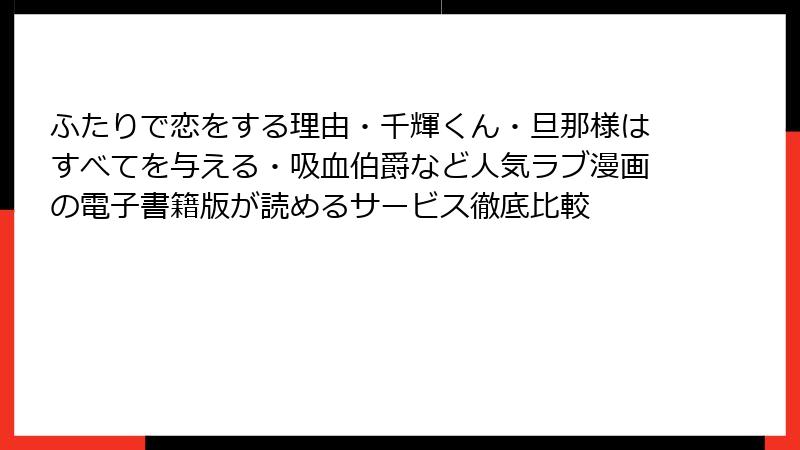 ふたりで恋をする理由・千輝くん・旦那様はすべてを与える・吸血伯爵など人気ラブ漫画の電子書籍版が読めるサービス徹底比較
