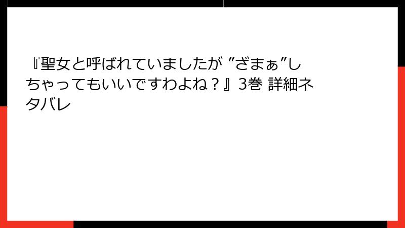 『聖女と呼ばれていましたが ”ざまぁ”しちゃってもいいですわよね？』3巻 詳細ネタバレ