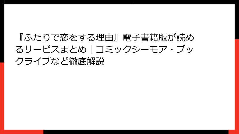 『ふたりで恋をする理由』電子書籍版が読めるサービスまとめ｜コミックシーモア・ブックライブなど徹底解説