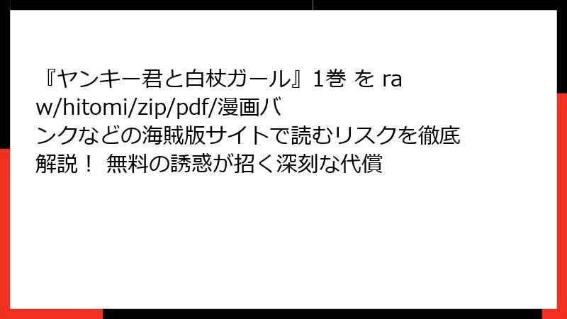 『ヤンキー君と白杖ガール』1巻 を raw/hitomi/zip/pdf/漫画バンクなどの海賊版サイトで読むリスクを徹底解説！ 無料の誘惑が招く深刻な代償