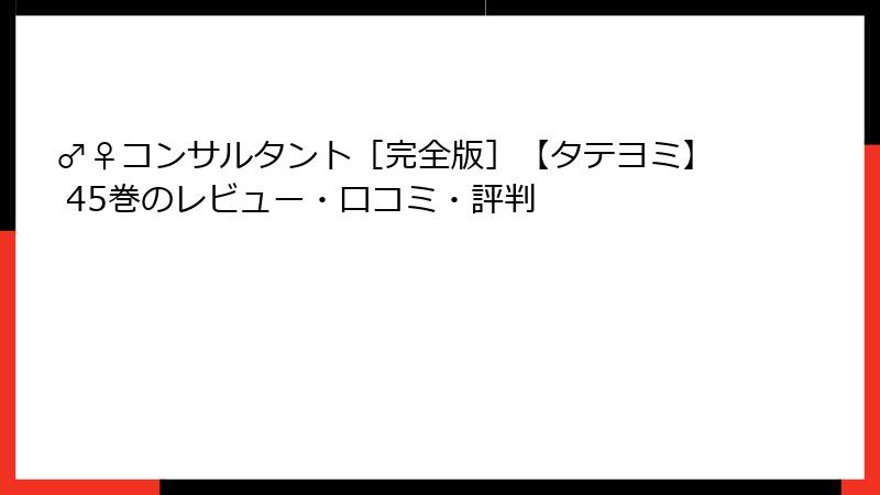 ♂♀コンサルタント［完全版］【タテヨミ】 45巻のレビュー・口コミ・評判