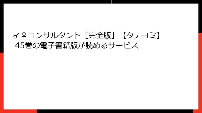 ♂♀コンサルタント［完全版］【タテヨミ】 45巻の電子書籍版が読めるサービス
