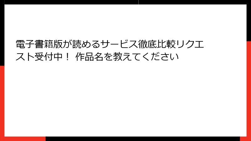 電子書籍版が読めるサービス徹底比較リクエスト受付中！ 作品名を教えてください