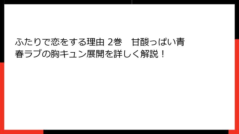 ふたりで恋をする理由 2巻　甘酸っぱい青春ラブの胸キュン展開を詳しく解説！