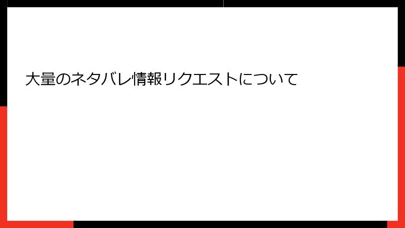 大量のネタバレ情報リクエストについて