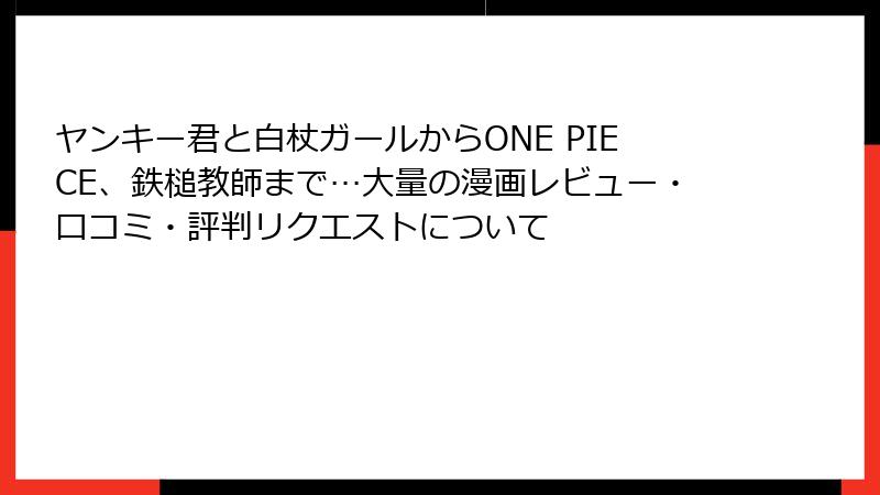 ヤンキー君と白杖ガールからONE PIECE、鉄槌教師まで…大量の漫画レビュー・口コミ・評判リクエストについて