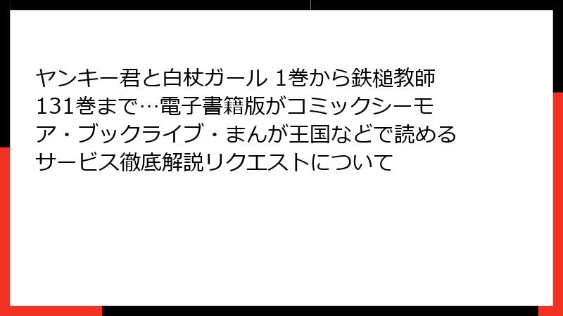 ヤンキー君と白杖ガール 1巻から鉄槌教師131巻まで…電子書籍版がコミックシーモア・ブックライブ・まんが王国などで読めるサービス徹底解説リクエストについて