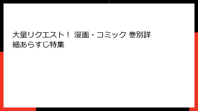 大量リクエスト！ 漫画・コミック 巻別詳細あらすじ特集