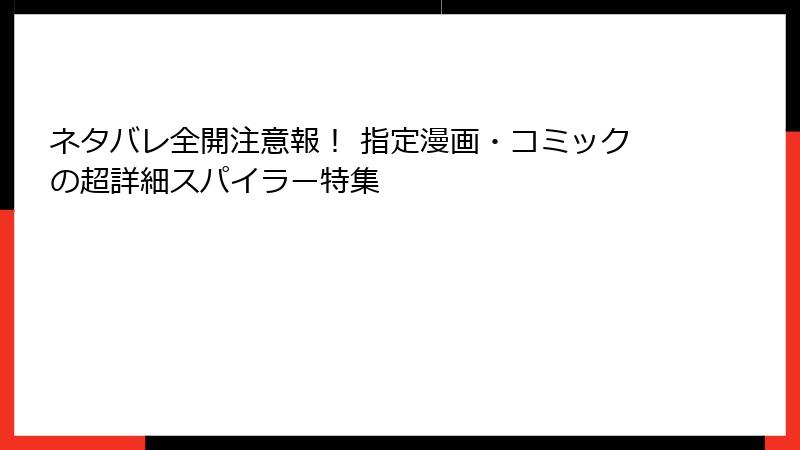 ネタバレ全開注意報！ 指定漫画・コミックの超詳細スパイラー特集