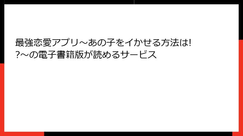最強恋愛アプリ～あの子をイかせる方法は!?～の電子書籍版が読めるサービス