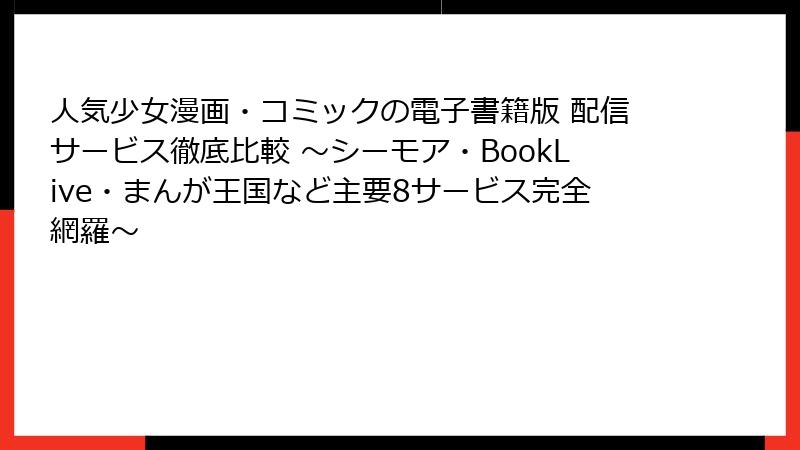 人気少女漫画・コミックの電子書籍版 配信サービス徹底比較 ～シーモア・BookLive・まんが王国など主要8サービス完全網羅～