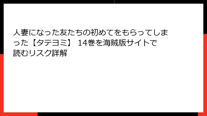 人妻になった友たちの初めてをもらってしまった【タテヨミ】 14巻を海賊版サイトで読むリスク詳解