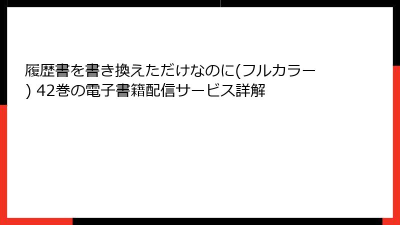 履歴書を書き換えただけなのに(フルカラー) 42巻の電子書籍配信サービス詳解