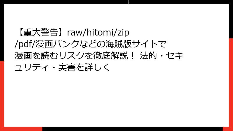 【重大警告】raw/hitomi/zip/pdf/漫画バンクなどの海賊版サイトで漫画を読むリスクを徹底解説！ 法的・セキュリティ・実害を詳しく