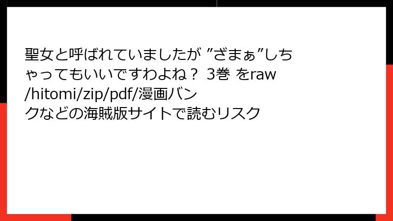 聖女と呼ばれていましたが ”ざまぁ”しちゃってもいいですわよね？ 3巻 をraw/hitomi/zip/pdf/漫画バンクなどの海賊版サイトで読むリスク