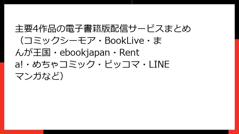 主要4作品の電子書籍版配信サービスまとめ（コミックシーモア・BookLive・まんが王国・ebookjapan・Renta!・めちゃコミック・ピッコマ・LINEマンガなど）